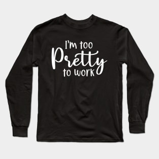 I'm too pretty to work Long Sleeve T-Shirt